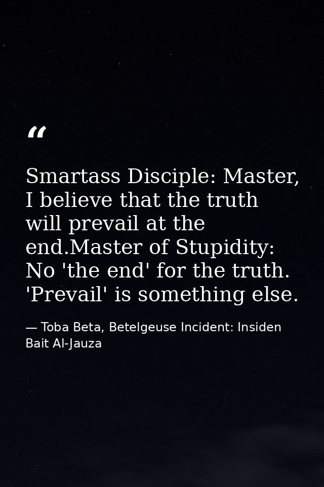 Smartass Disciple: Master, I believe that the truth will prevail at the end.Master of Stupidity: No 'the end' for the tr — Toba Beta, Betelgeuse Incident: Insiden Bait Al-Jauza
