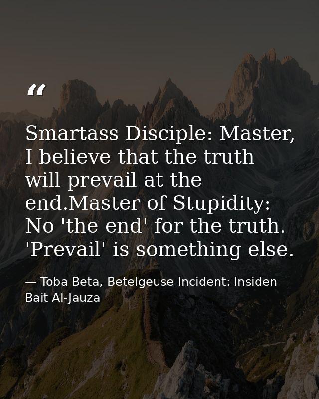 Smartass Disciple: Master, I believe that the truth will prevail at the end.Master of Stupidity: No 'the end' for the tr — Toba Beta, Betelgeuse Incident: Insiden Bait Al-Jauza