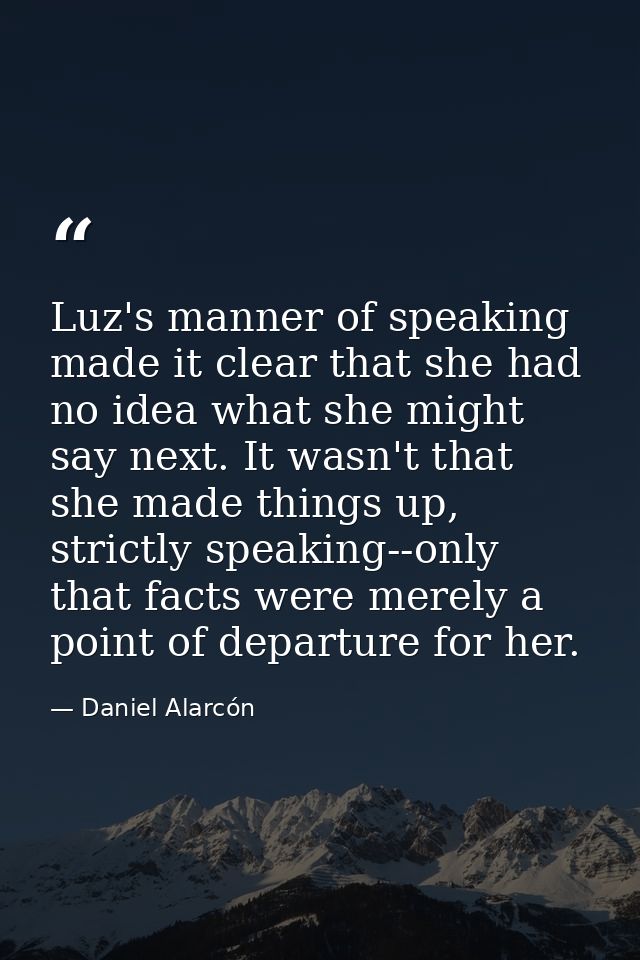 Luz's manner of speaking made it clear that she had no idea what she might say next. It wasn't that she made things up,  — Daniel Alarcón
