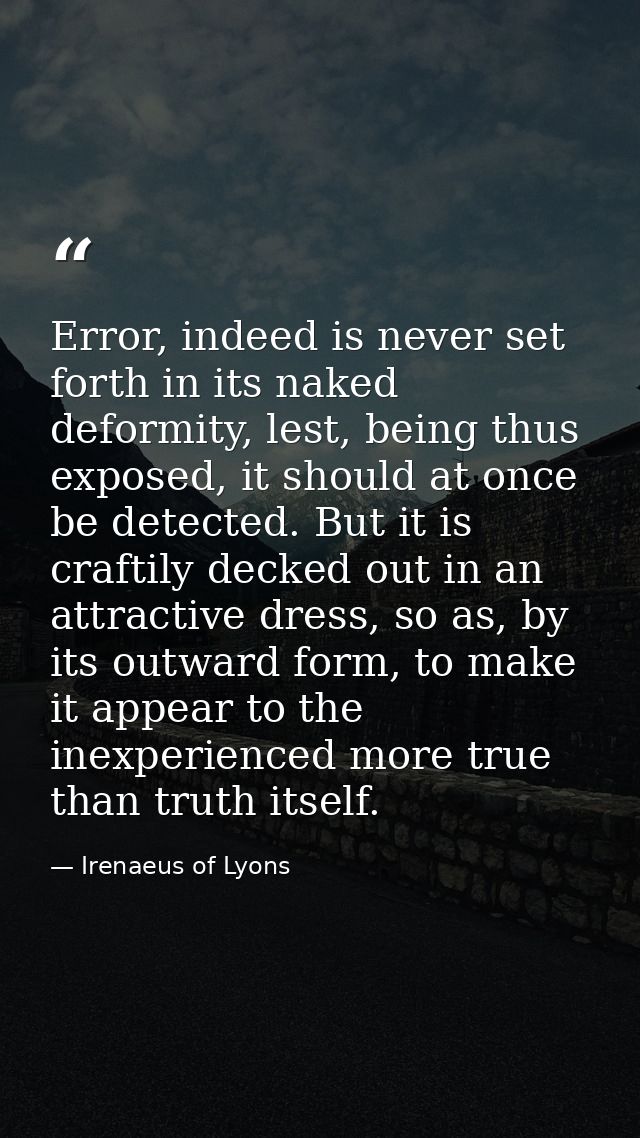 Error, indeed is never set forth in its naked deformity, lest, being thus exposed, it should at once be detected. But it — Irenaeus of Lyons