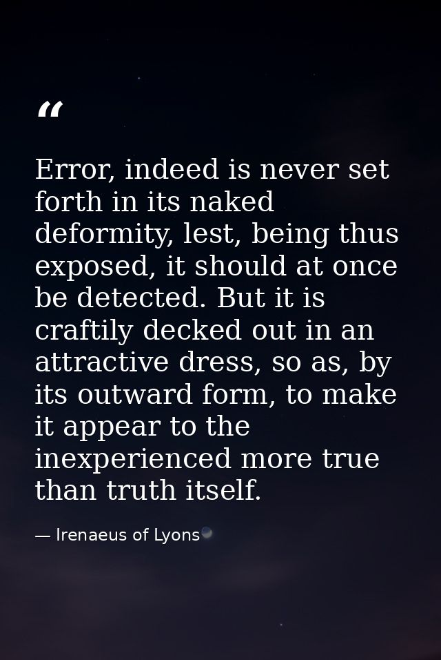 Error, indeed is never set forth in its naked deformity, lest, being thus exposed, it should at once be detected. But it — Irenaeus of Lyons