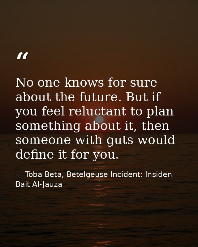 No one knows for sure about the future. But if you feel reluctant to plan something about it, then someone with guts wou — Toba Beta, Betelgeuse Incident: Insiden Bait Al-Jauza