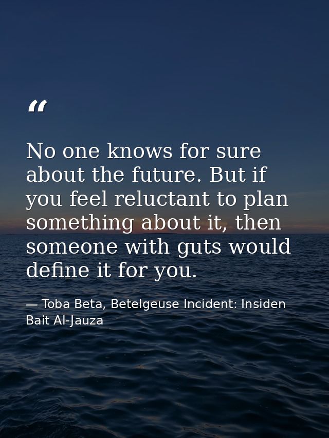 No one knows for sure about the future. But if you feel reluctant to plan something about it, then someone with guts wou — Toba Beta, Betelgeuse Incident: Insiden Bait Al-Jauza