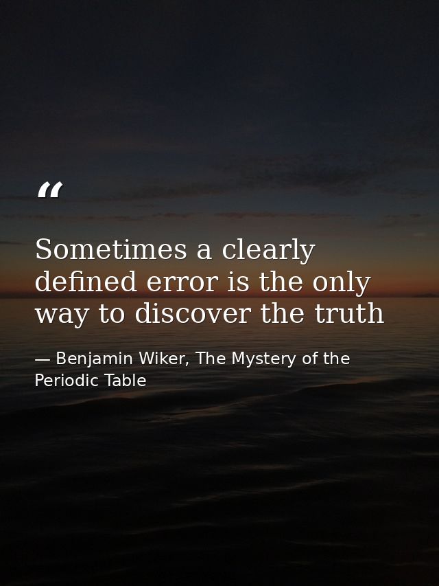 Sometimes a clearly defined error is the only way to discover the truth — Benjamin Wiker, The Mystery of the Periodic Table