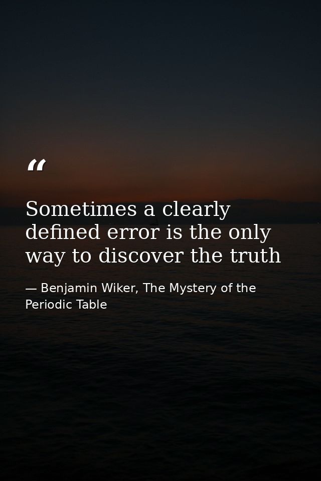 Sometimes a clearly defined error is the only way to discover the truth — Benjamin Wiker, The Mystery of the Periodic Table