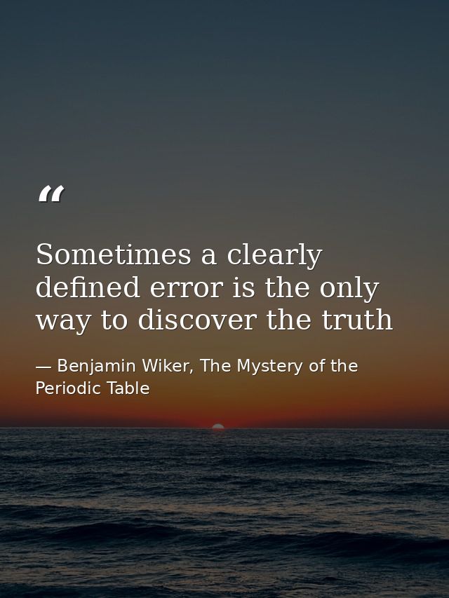 Sometimes a clearly defined error is the only way to discover the truth — Benjamin Wiker, The Mystery of the Periodic Table
