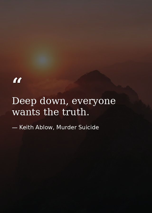 Deep down, everyone wants the truth. — Keith Ablow, Murder Suicide