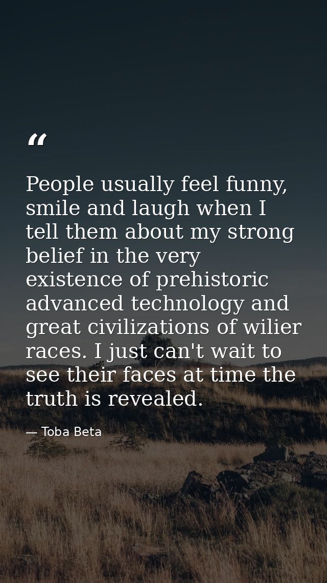 People usually feel funny, smile and laugh when I tell them about my strong belief in the very existence of prehistoric  — Toba Beta