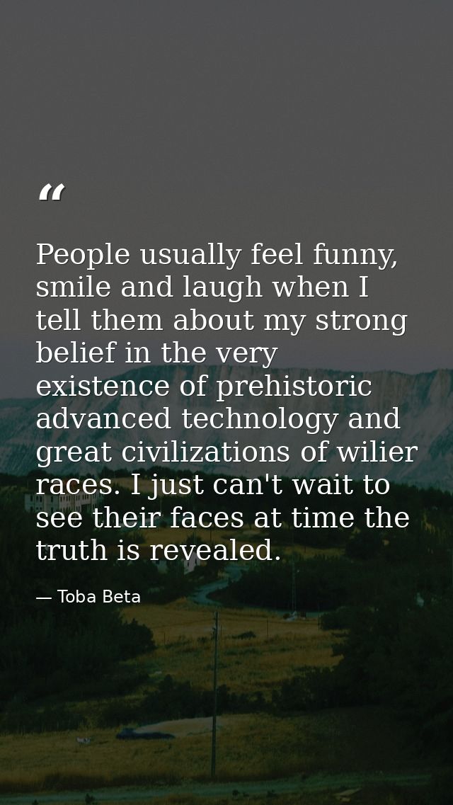 People usually feel funny, smile and laugh when I tell them about my strong belief in the very existence of prehistoric  — Toba Beta