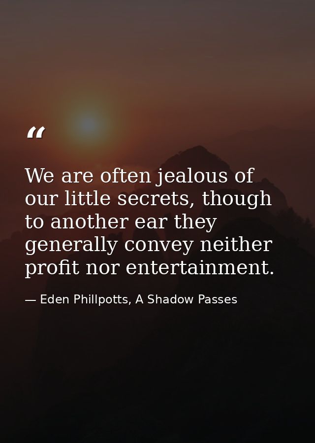 We are often jealous of our little secrets, though to another ear they generally convey neither profit nor entertainment — Eden Phillpotts, A Shadow Passes
