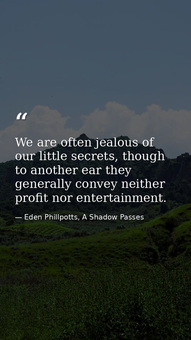 We are often jealous of our little secrets, though to another ear they generally convey neither profit nor entertainment — Eden Phillpotts, A Shadow Passes