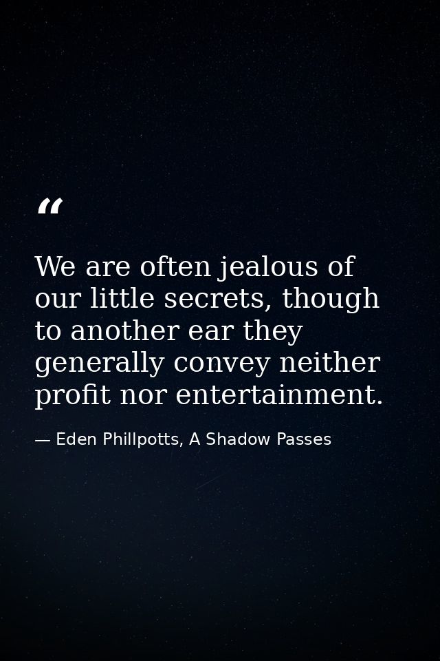 We are often jealous of our little secrets, though to another ear they generally convey neither profit nor entertainment — Eden Phillpotts, A Shadow Passes