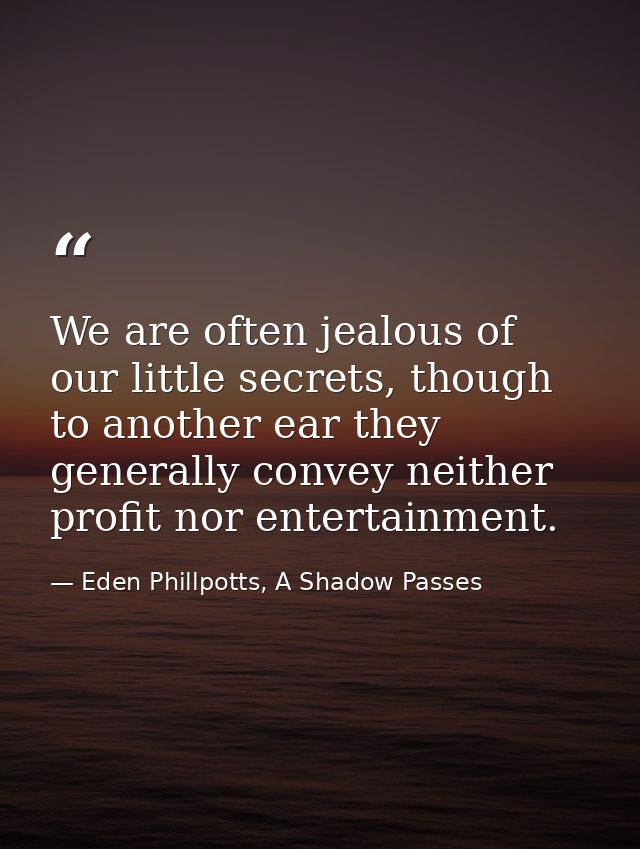 We are often jealous of our little secrets, though to another ear they generally convey neither profit nor entertainment — Eden Phillpotts, A Shadow Passes