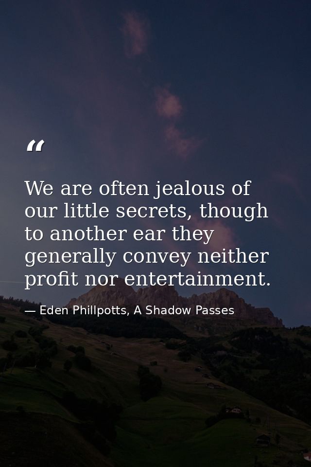 We are often jealous of our little secrets, though to another ear they generally convey neither profit nor entertainment — Eden Phillpotts, A Shadow Passes