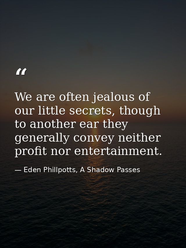 We are often jealous of our little secrets, though to another ear they generally convey neither profit nor entertainment — Eden Phillpotts, A Shadow Passes