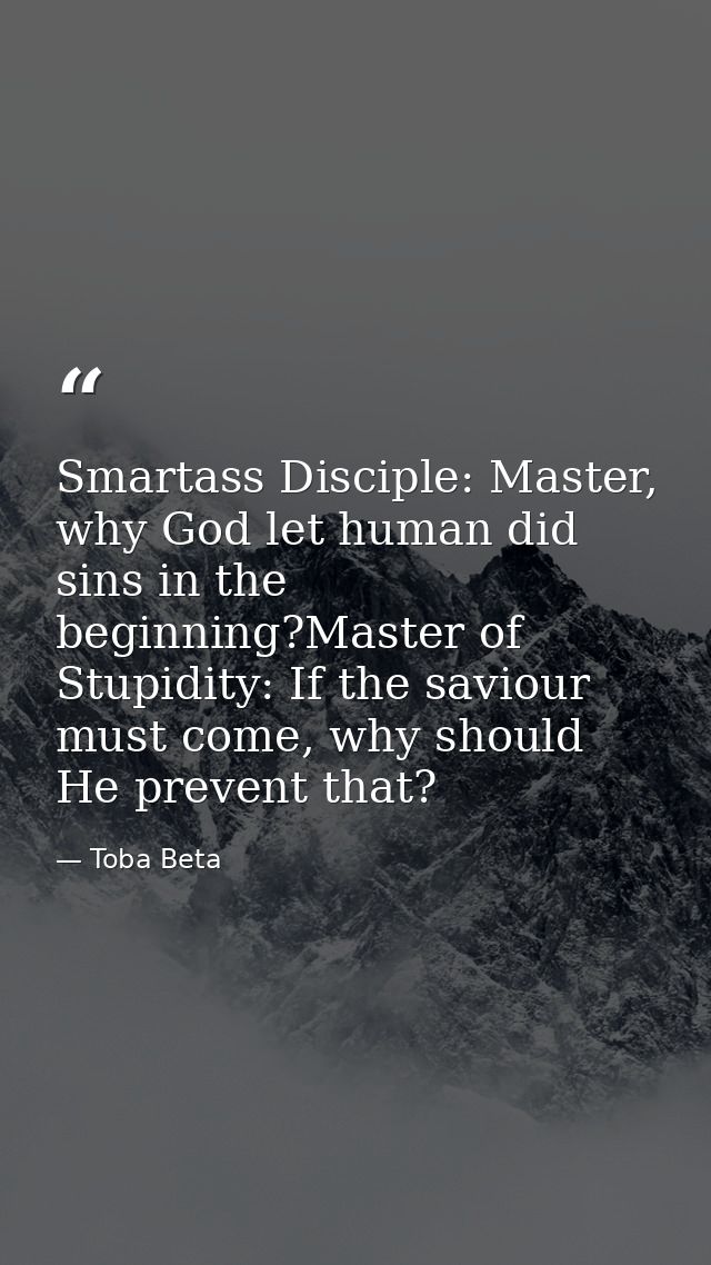 Smartass Disciple: Master, why God let human did sins in the beginning?Master of Stupidity: If the saviour must come, wh — Toba Beta
