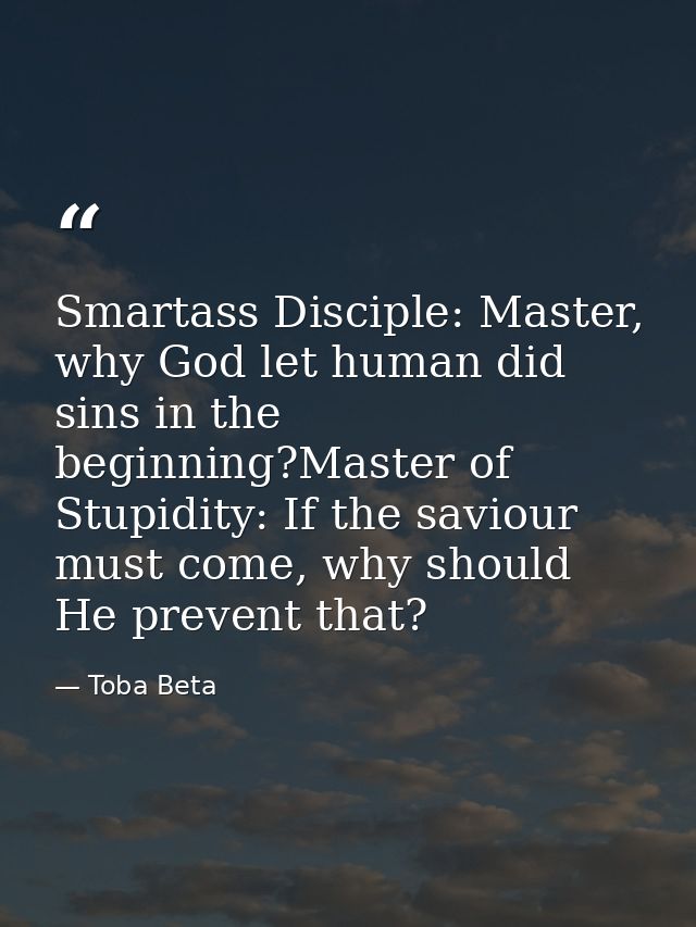 Smartass Disciple: Master, why God let human did sins in the beginning?Master of Stupidity: If the saviour must come, wh — Toba Beta