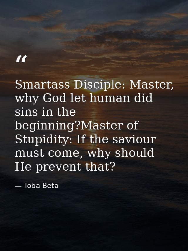 Smartass Disciple: Master, why God let human did sins in the beginning?Master of Stupidity: If the saviour must come, wh — Toba Beta