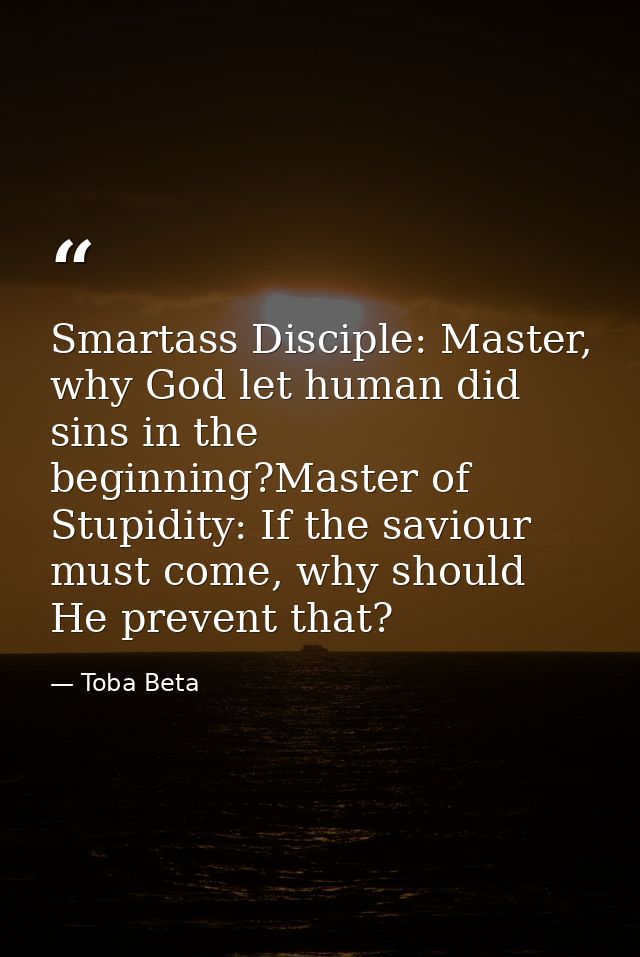 Smartass Disciple: Master, why God let human did sins in the beginning?Master of Stupidity: If the saviour must come, wh — Toba Beta