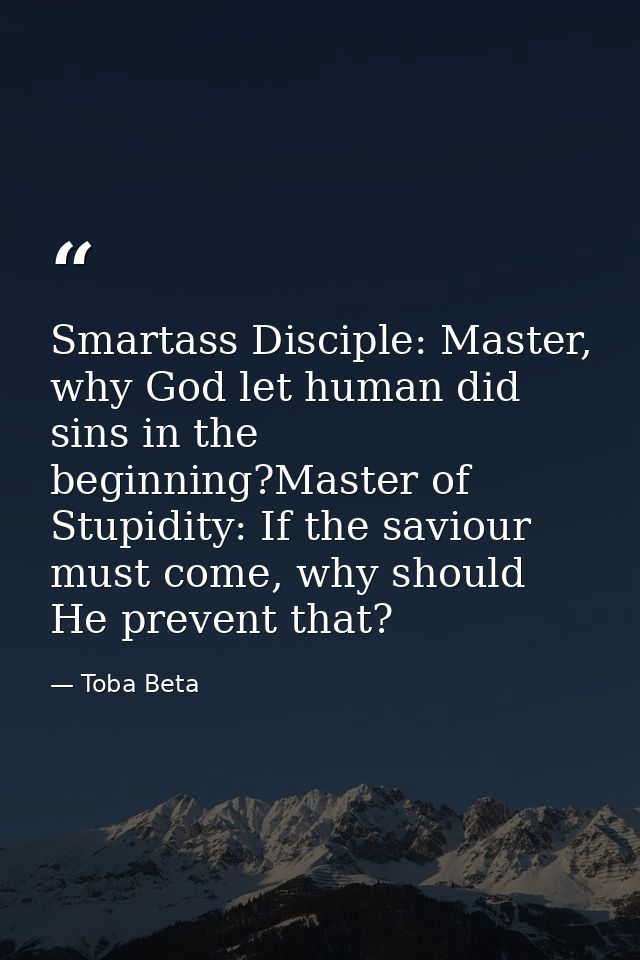Smartass Disciple: Master, why God let human did sins in the beginning?Master of Stupidity: If the saviour must come, wh — Toba Beta
