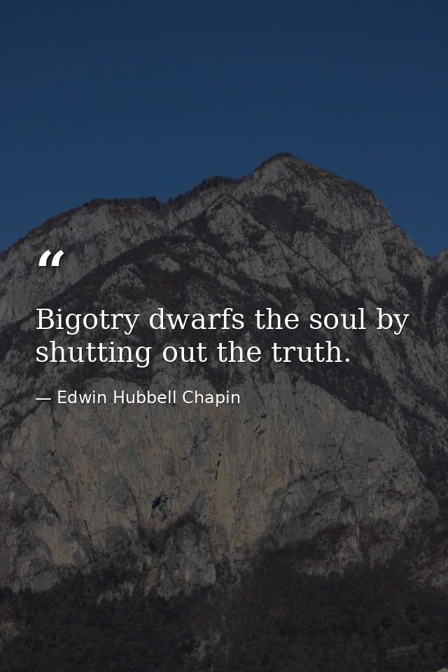 Bigotry dwarfs the soul by shutting out the truth. — Edwin Hubbell Chapin