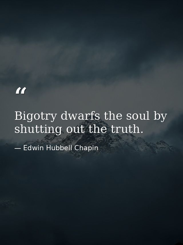 Bigotry dwarfs the soul by shutting out the truth. — Edwin Hubbell Chapin