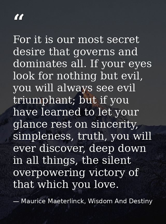 For it is our most secret desire that governs and dominates all. If your eyes look for nothing but evil, you will always — Maurice Maeterlinck, Wisdom And Destiny