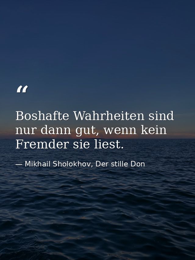 Boshafte Wahrheiten sind nur dann gut, wenn kein Fremder sie liest. — Mikhail Sholokhov, Der stille Don