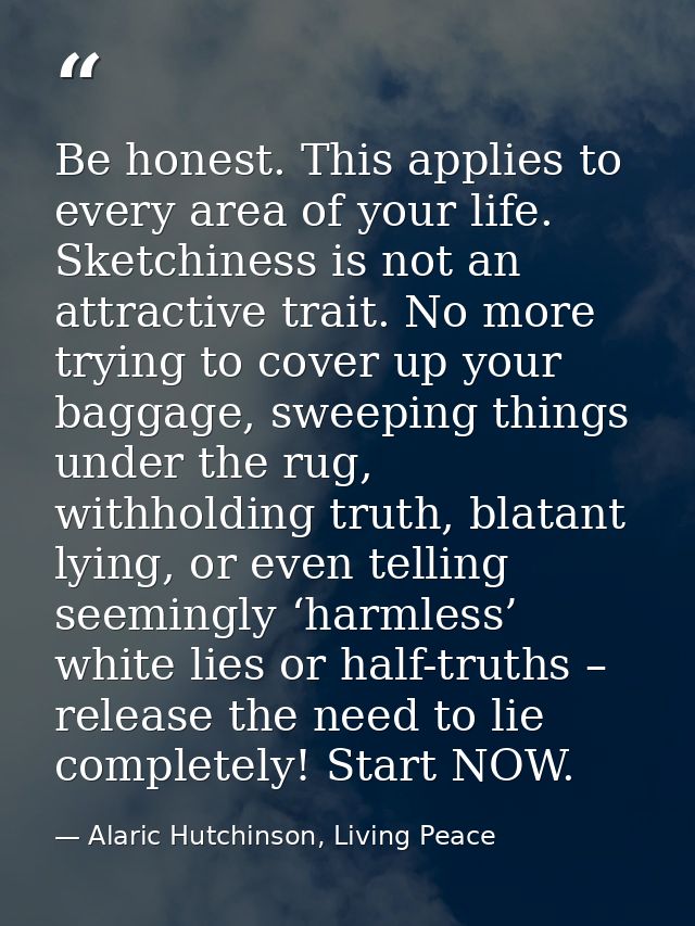 Be honest. This applies to every area of your life. Sketchiness is not an attractive trait. No more trying to cover up y — Alaric Hutchinson, Living Peace