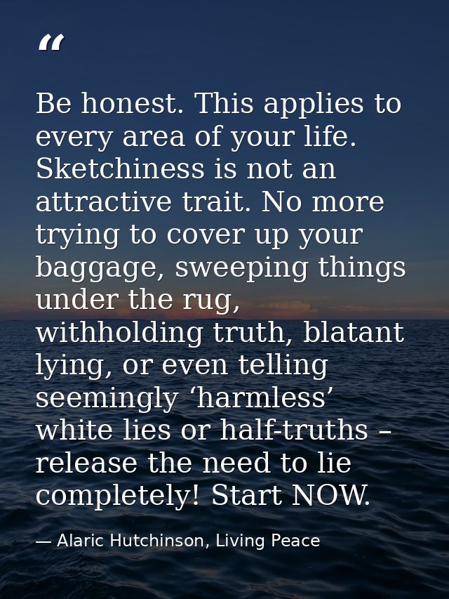 Be honest. This applies to every area of your life. Sketchiness is not an attractive trait. No more trying to cover up y — Alaric Hutchinson, Living Peace
