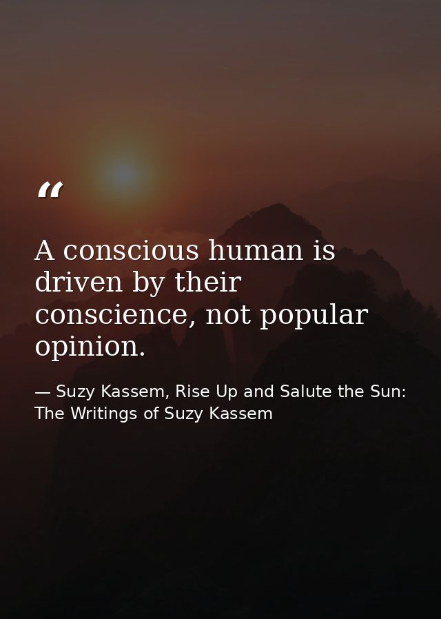 A conscious human is driven by their conscience, not popular opinion. — Suzy Kassem, Rise Up and Salute the Sun: The Writings of Suzy Kassem