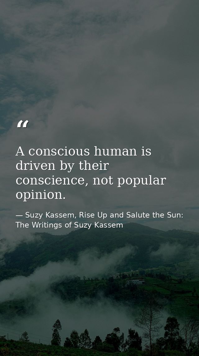 A conscious human is driven by their conscience, not popular opinion. — Suzy Kassem, Rise Up and Salute the Sun: The Writings of Suzy Kassem