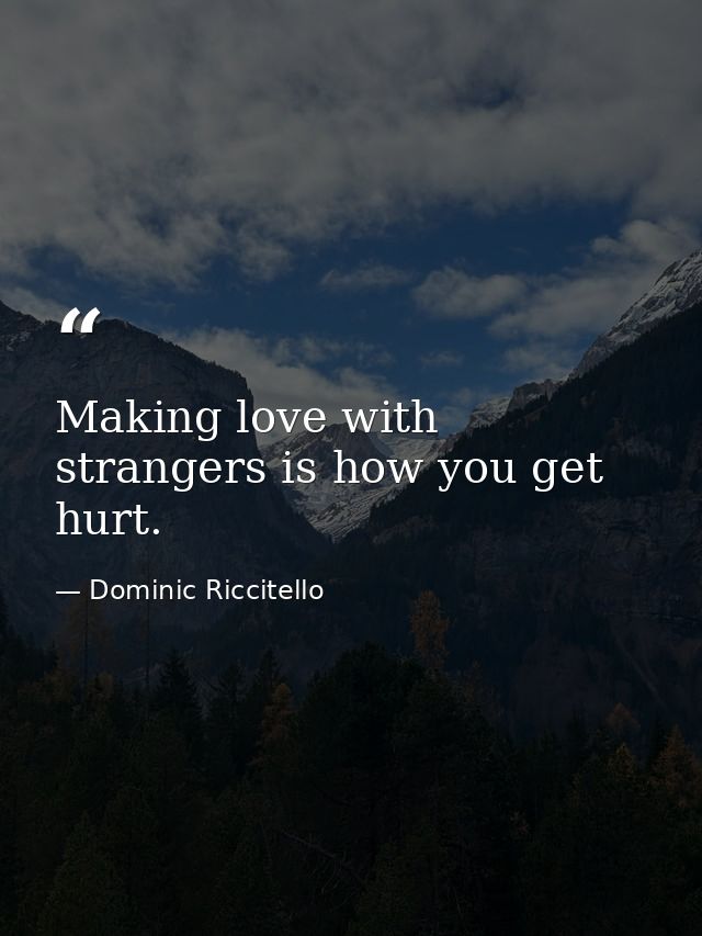 Making love with strangers is how you get hurt. — Dominic Riccitello