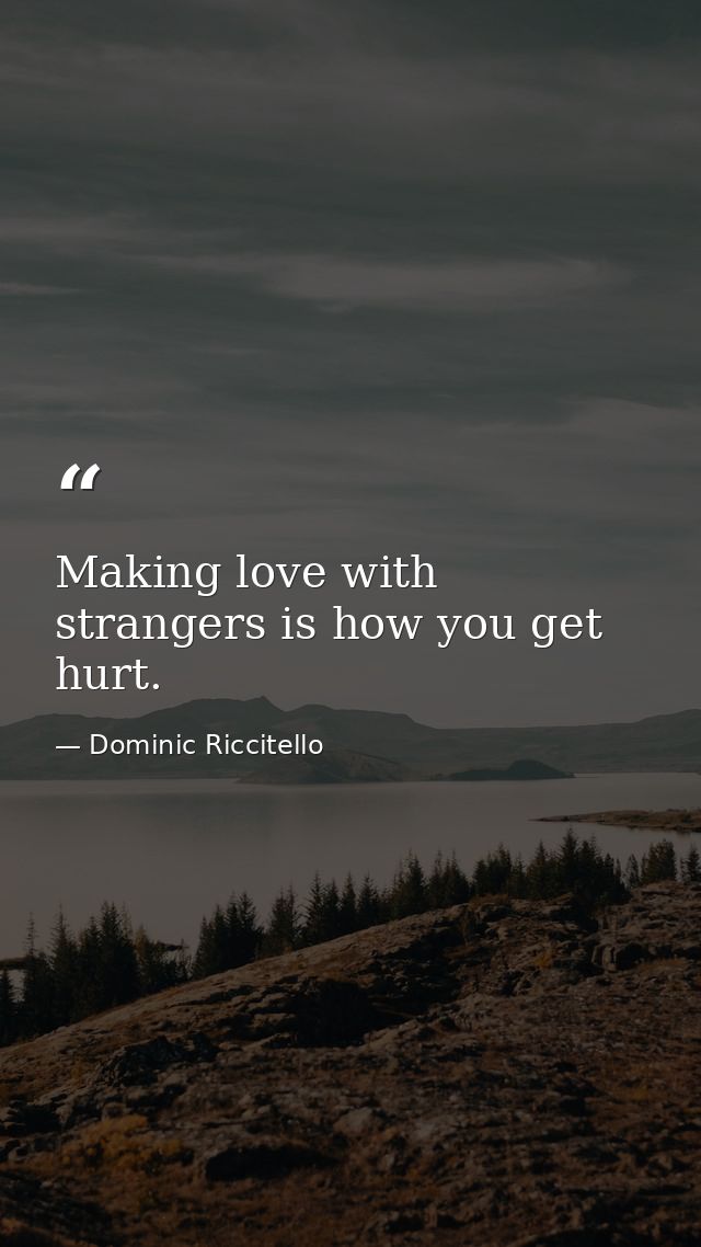 Making love with strangers is how you get hurt. — Dominic Riccitello