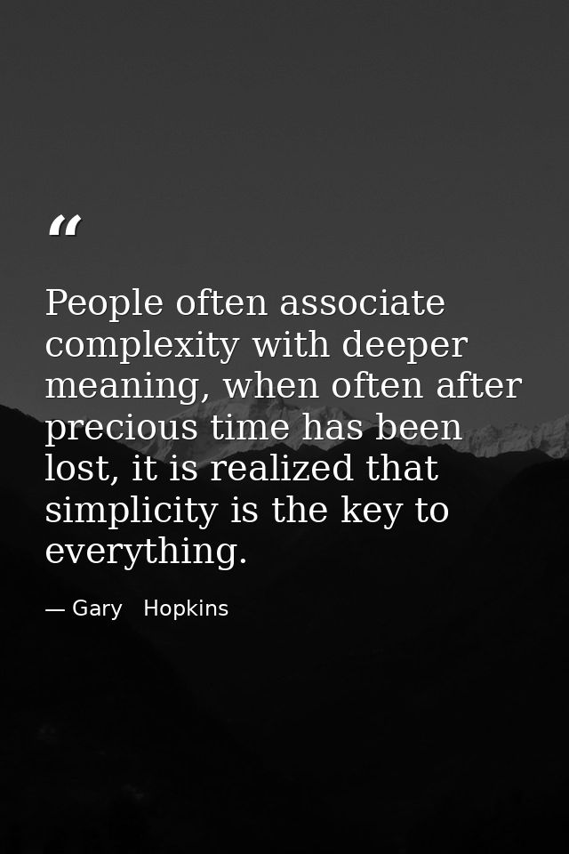 People often associate complexity with deeper meaning, when often after precious time has been lost, it is realized that — Gary   Hopkins
