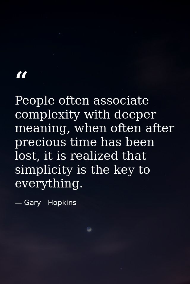 People often associate complexity with deeper meaning, when often after precious time has been lost, it is realized that — Gary   Hopkins