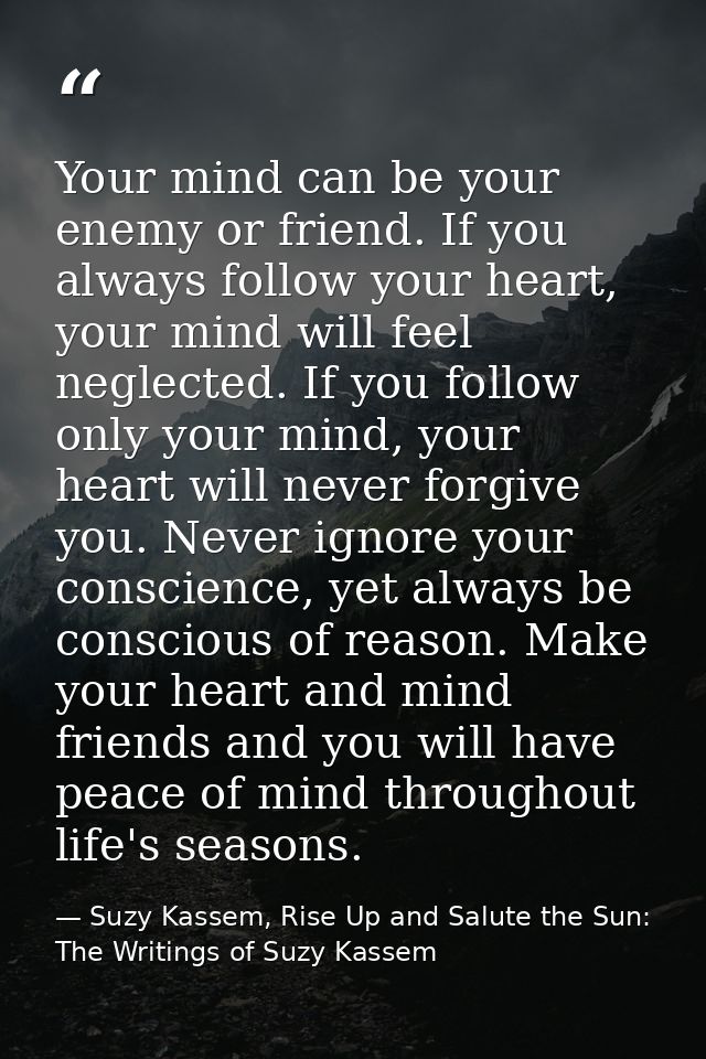 Your mind can be your enemy or friend. If you always follow your heart, your mind will feel neglected. If you follow onl — Suzy Kassem, Rise Up and Salute the Sun: The Writings of Suzy Kassem