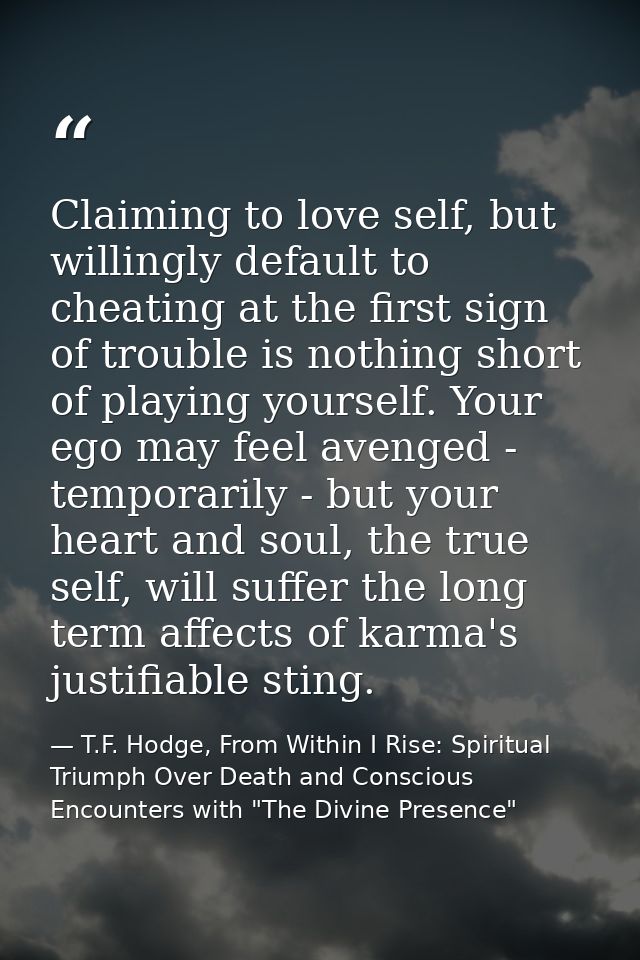 Claiming to love self, but willingly default to cheating at the first sign of trouble is nothing short of playing yourse — T.F. Hodge, From Within I Rise: Spiritual Triumph Over Death and Conscious Encounters with "The Divine Presence"
