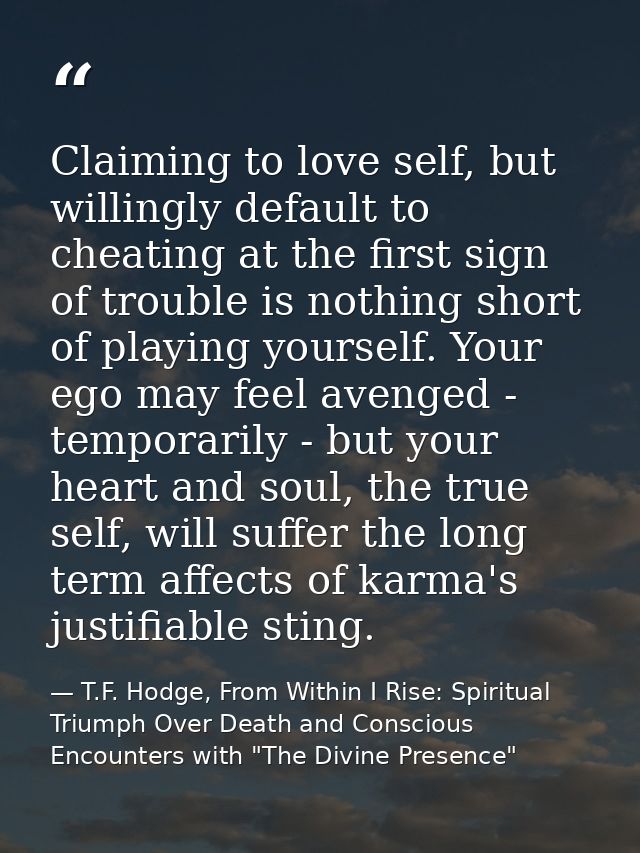 Claiming to love self, but willingly default to cheating at the first sign of trouble is nothing short of playing yourse — T.F. Hodge, From Within I Rise: Spiritual Triumph Over Death and Conscious Encounters with "The Divine Presence"