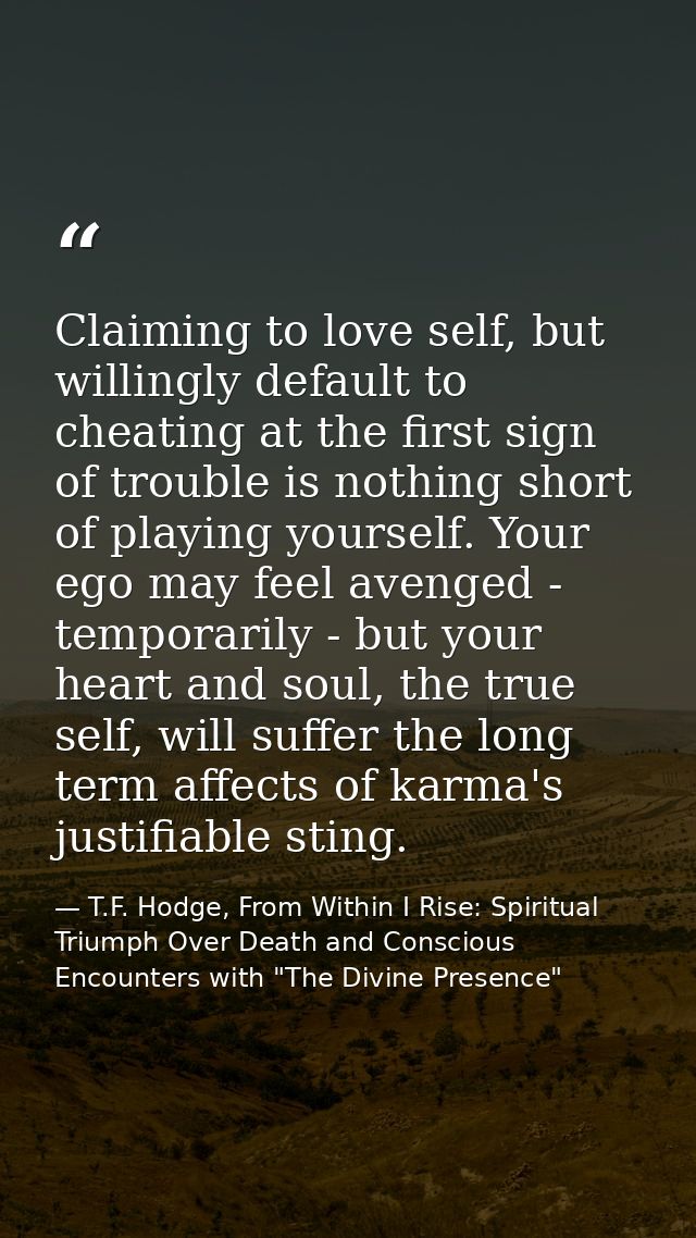 Claiming to love self, but willingly default to cheating at the first sign of trouble is nothing short of playing yourse — T.F. Hodge, From Within I Rise: Spiritual Triumph Over Death and Conscious Encounters with "The Divine Presence"