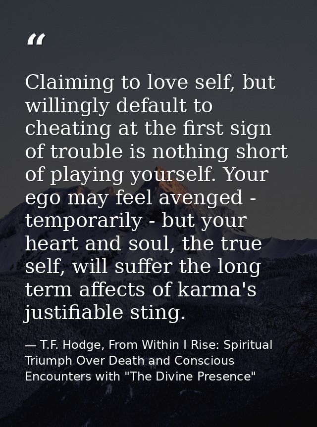 Claiming to love self, but willingly default to cheating at the first sign of trouble is nothing short of playing yourse — T.F. Hodge, From Within I Rise: Spiritual Triumph Over Death and Conscious Encounters with "The Divine Presence"