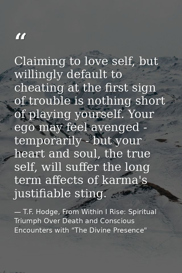 Claiming to love self, but willingly default to cheating at the first sign of trouble is nothing short of playing yourse — T.F. Hodge, From Within I Rise: Spiritual Triumph Over Death and Conscious Encounters with "The Divine Presence"