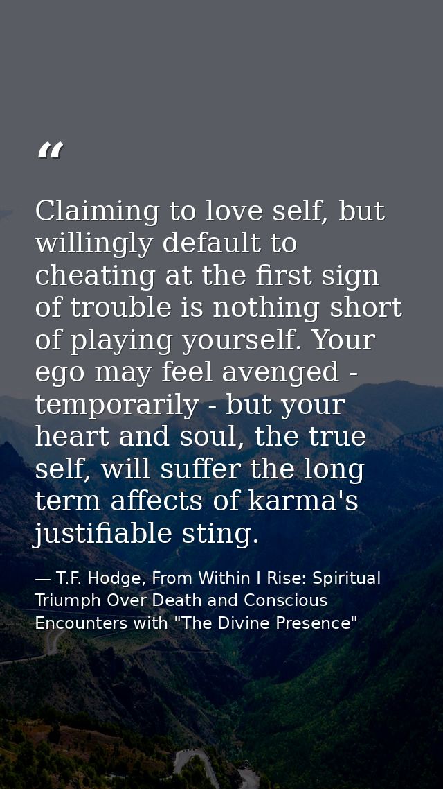 Claiming to love self, but willingly default to cheating at the first sign of trouble is nothing short of playing yourse — T.F. Hodge, From Within I Rise: Spiritual Triumph Over Death and Conscious Encounters with "The Divine Presence"
