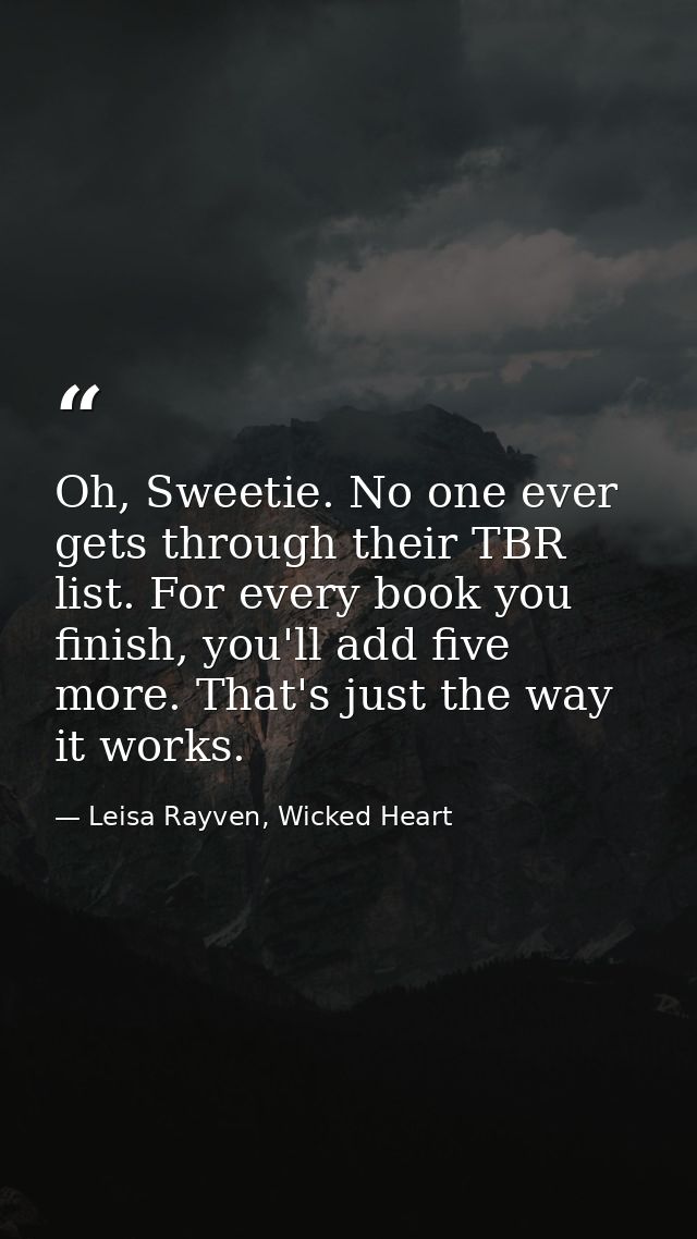 Oh, Sweetie. No one ever gets through their TBR list. For every book you finish, you'll add five more. That's just the w — Leisa Rayven, Wicked Heart