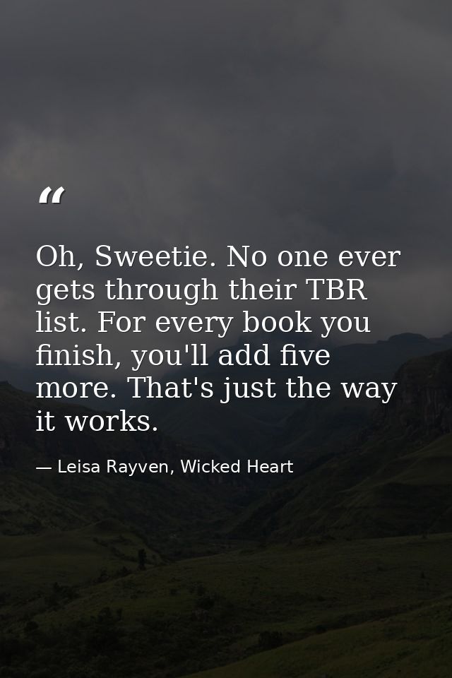 Oh, Sweetie. No one ever gets through their TBR list. For every book you finish, you'll add five more. That's just the w — Leisa Rayven, Wicked Heart