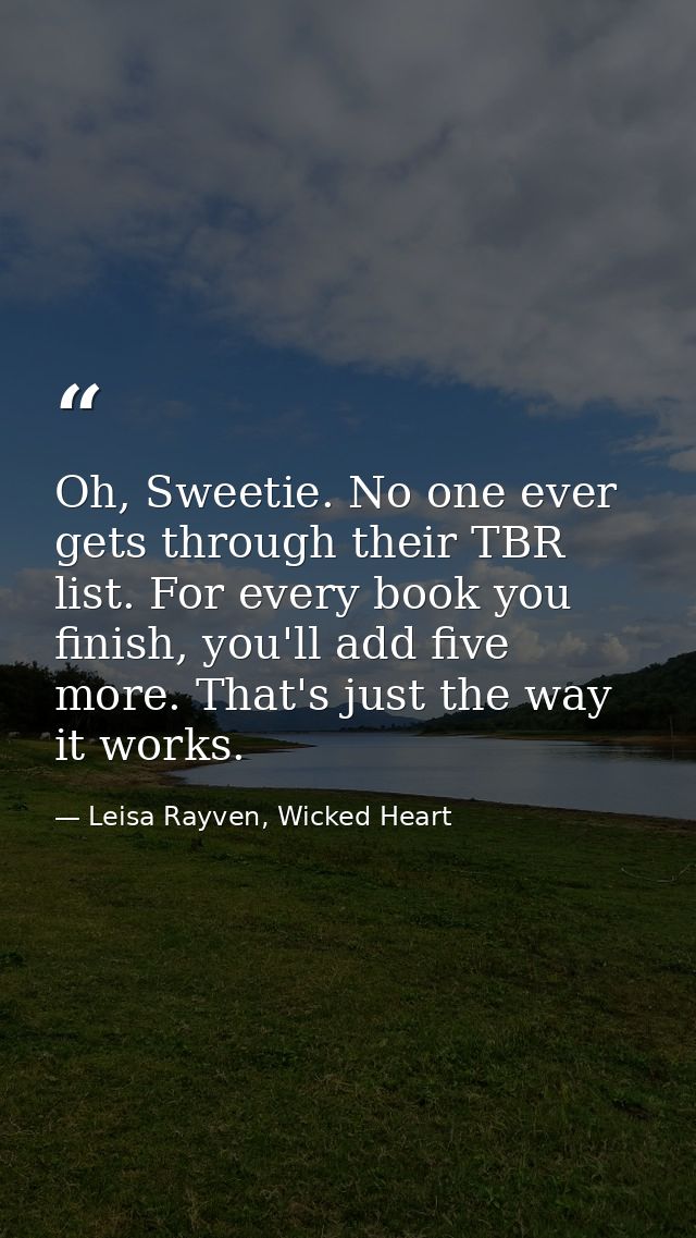 Oh, Sweetie. No one ever gets through their TBR list. For every book you finish, you'll add five more. That's just the w — Leisa Rayven, Wicked Heart