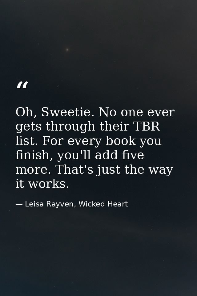Oh, Sweetie. No one ever gets through their TBR list. For every book you finish, you'll add five more. That's just the w — Leisa Rayven, Wicked Heart