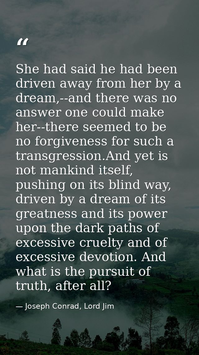 She had said he had been driven away from her by a dream,--and there was no answer one could make her--there seemed to b — Joseph Conrad, Lord Jim