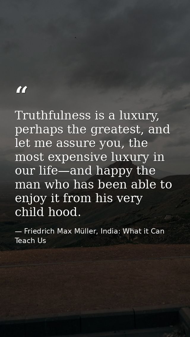 Truthfulness is a luxury, perhaps the greatest, and let me assure you, the most expensive luxury in our life—and happy t — Friedrich Max Müller, India: What it Can Teach Us