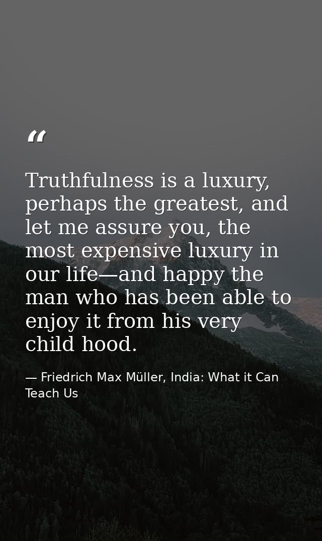 Truthfulness is a luxury, perhaps the greatest, and let me assure you, the most expensive luxury in our life—and happy t — Friedrich Max Müller, India: What it Can Teach Us
